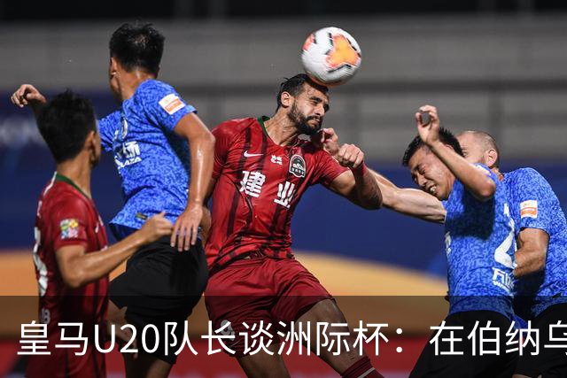 皇马U20队长谈洲际杯：在伯纳乌踢球是巨大荣幸 一直模仿莫德里奇